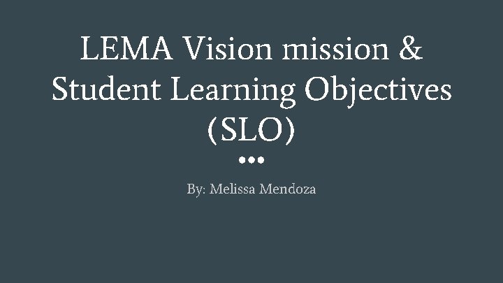 LEMA Vision mission & Student Learning Objectives (SLO) By: Melissa Mendoza 