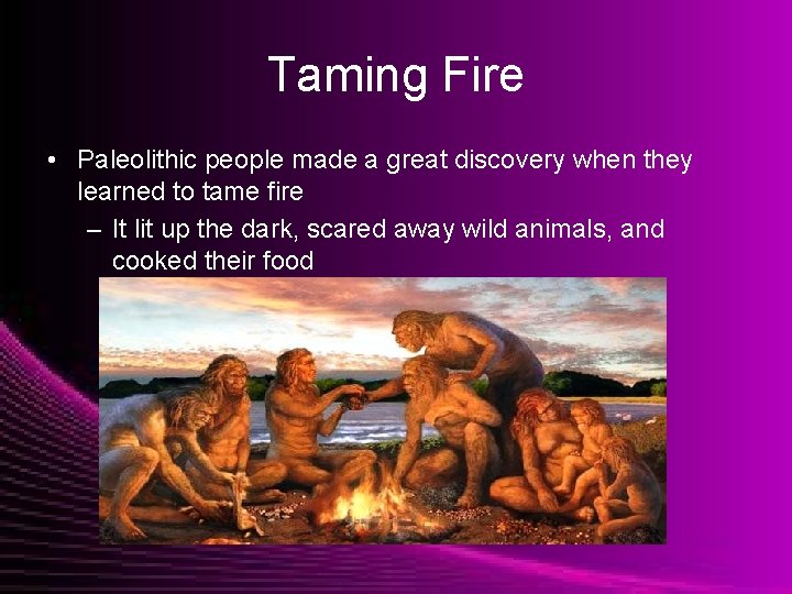 Taming Fire • Paleolithic people made a great discovery when they learned to tame