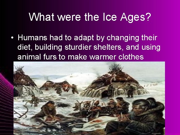 What were the Ice Ages? • Humans had to adapt by changing their diet,