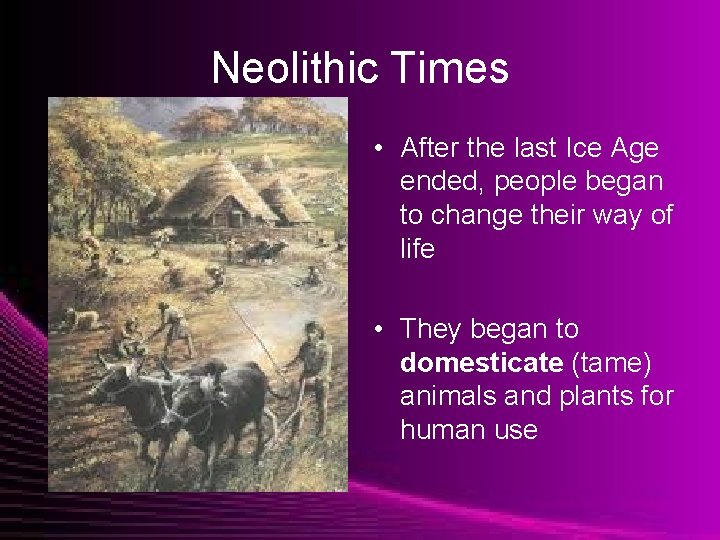 Neolithic Times • After the last Ice Age ended, people began to change their