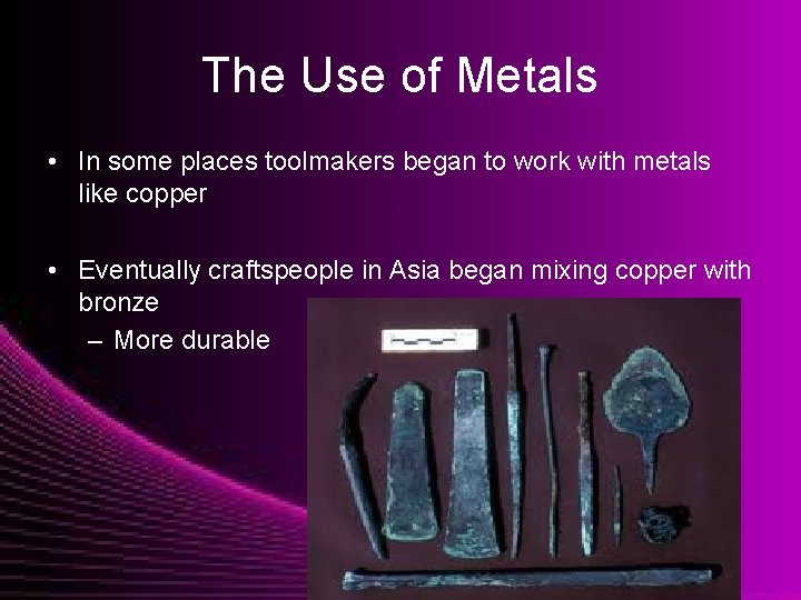 The Use of Metals • In some places toolmakers began to work with metals