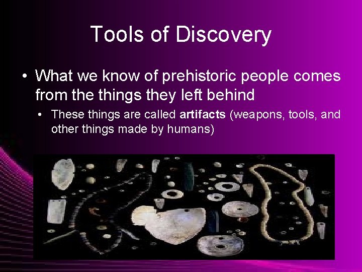 Tools of Discovery • What we know of prehistoric people comes from the things