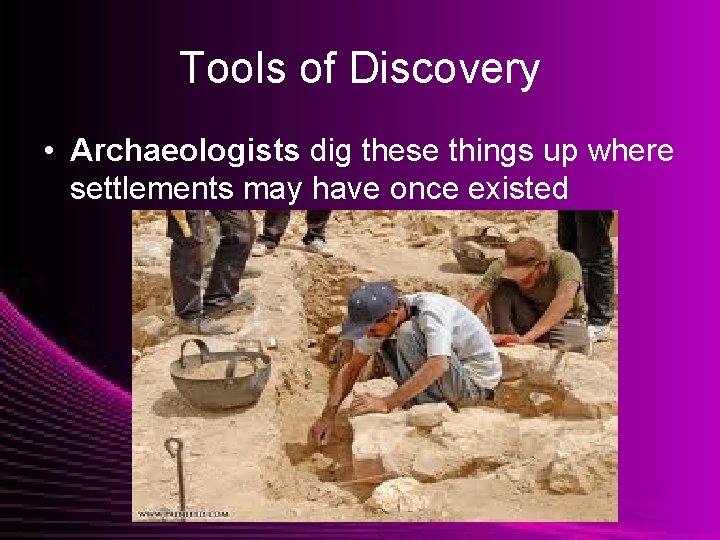 Tools of Discovery • Archaeologists dig these things up where settlements may have once