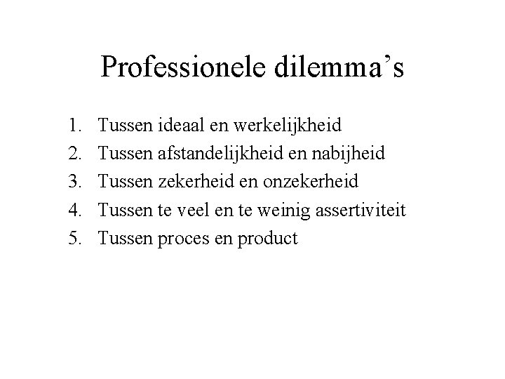 Professionele dilemma’s 1. 2. 3. 4. 5. Tussen ideaal en werkelijkheid Tussen afstandelijkheid en