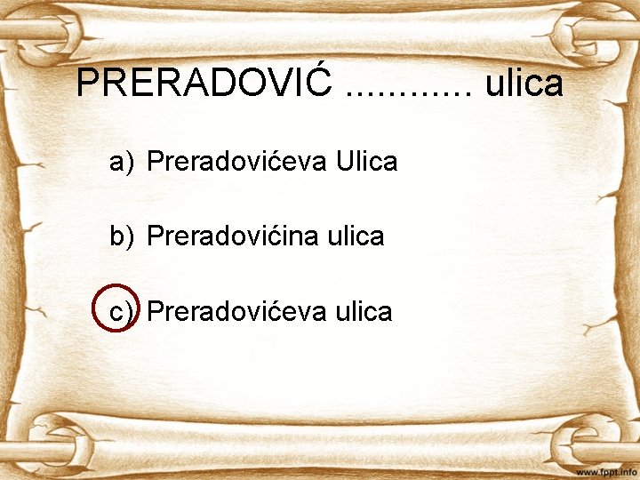 PRERADOVIĆ. . . ulica a) Preradovićeva Ulica b) Preradovićina ulica c) Preradovićeva ulica 