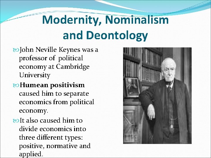 Modernity, Nominalism and Deontology John Neville Keynes was a professor of political economy at