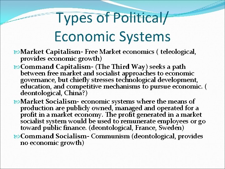 Types of Political/ Economic Systems Market Capitalism- Free Market economics ( teleological, provides economic