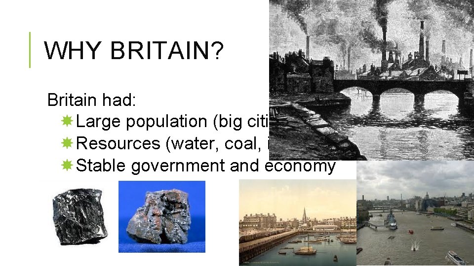 WHY BRITAIN? Britain had: Large population (big cities) Resources (water, coal, iron) Stable government