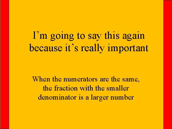 I’m going to say this again because it’s really important When the numerators are