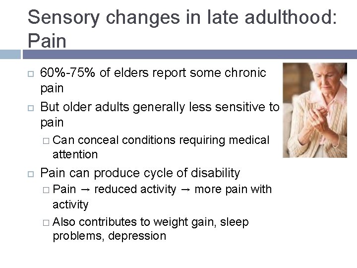 Sensory changes in late adulthood: Pain 60%-75% of elders report some chronic pain But Sensory changes in late adulthood: Pain 60%-75% of elders report some chronic pain But