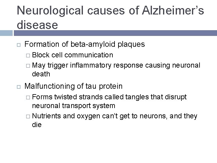 Neurological causes of Alzheimer’s disease Formation of beta-amyloid plaques � Block cell communication � Neurological causes of Alzheimer’s disease Formation of beta-amyloid plaques � Block cell communication �