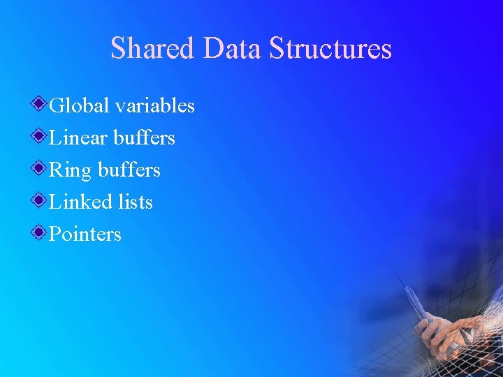 Shared Data Structures Global variables Linear buffers Ring buffers Linked lists Pointers 