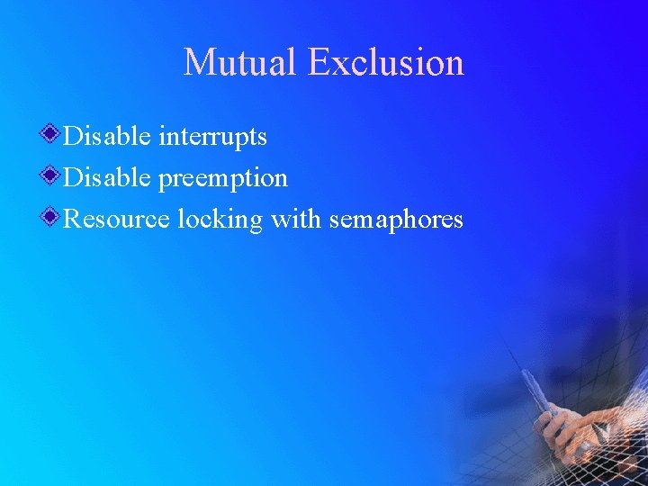 Mutual Exclusion Disable interrupts Disable preemption Resource locking with semaphores 