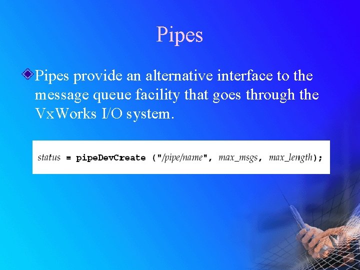 Pipes provide an alternative interface to the message queue facility that goes through the
