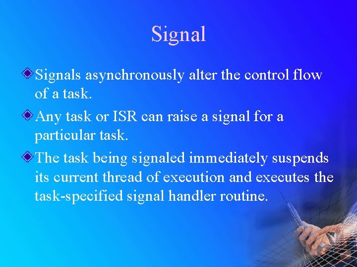 Signals asynchronously alter the control flow of a task. Any task or ISR can