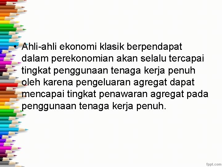 • Ahli-ahli ekonomi klasik berpendapat dalam perekonomian akan selalu tercapai tingkat penggunaan tenaga • Ahli-ahli ekonomi klasik berpendapat dalam perekonomian akan selalu tercapai tingkat penggunaan tenaga