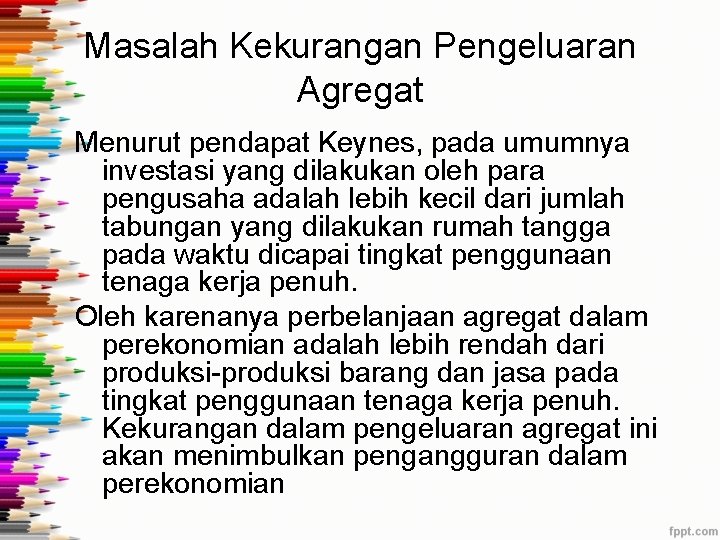 Masalah Kekurangan Pengeluaran Agregat Menurut pendapat Keynes, pada umumnya investasi yang dilakukan oleh para Masalah Kekurangan Pengeluaran Agregat Menurut pendapat Keynes, pada umumnya investasi yang dilakukan oleh para
