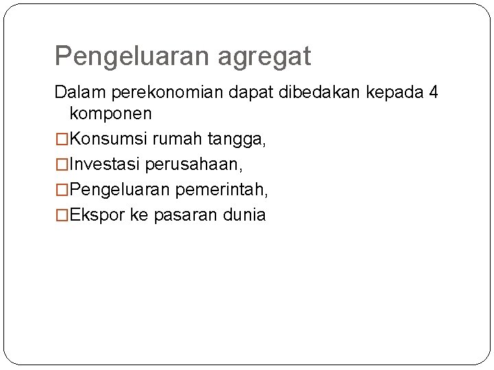 Pengeluaran agregat Dalam perekonomian dapat dibedakan kepada 4 komponen �Konsumsi rumah tangga, �Investasi perusahaan, Pengeluaran agregat Dalam perekonomian dapat dibedakan kepada 4 komponen �Konsumsi rumah tangga, �Investasi perusahaan,