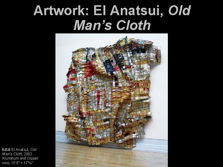 Artwork: El Anatsui, Old Man’s Cloth 0. 0. 6 El Anatsui, Old Man’s Cloth,