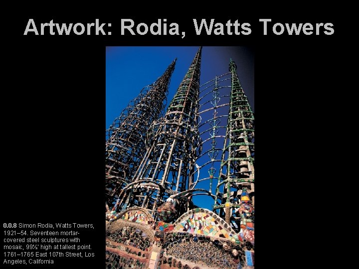 Artwork: Rodia, Watts Towers 0. 0. 8 Simon Rodia, Watts Towers, 1921– 54. Seventeen