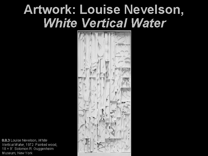Artwork: Louise Nevelson, White Vertical Water 0. 0. 3 Louise Nevelson, White Vertical Water,