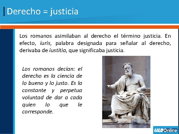 Derecho = justicia Los romanos asimilaban al derecho el término justicia. En efecto, iuris,