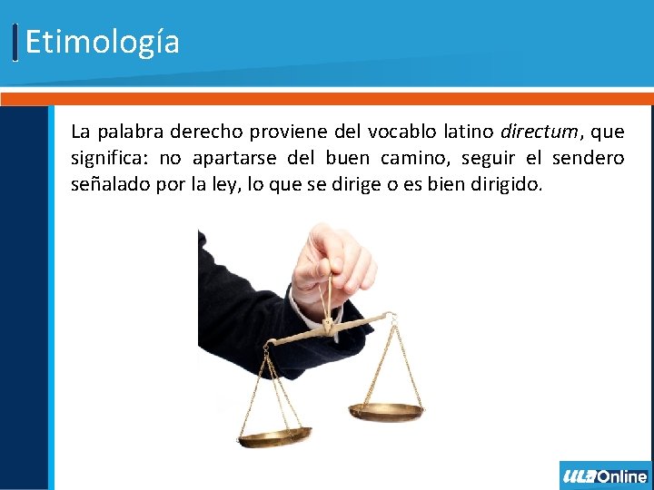 Etimología La palabra derecho proviene del vocablo latino directum, que significa: no apartarse del