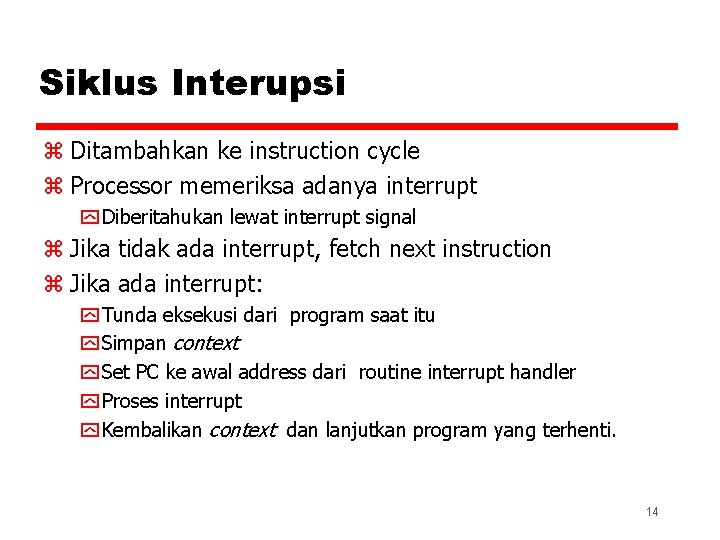 Siklus Interupsi z Ditambahkan ke instruction cycle z Processor memeriksa adanya interrupt y Diberitahukan