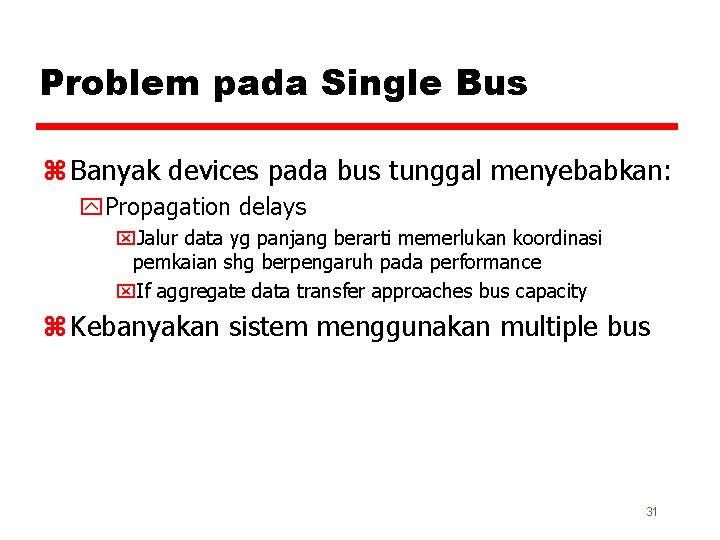 Problem pada Single Bus z Banyak devices pada bus tunggal menyebabkan: y. Propagation delays