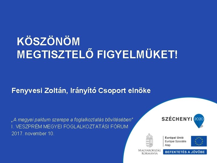 KÖSZÖNÖM MEGTISZTELŐ FIGYELMÜKET! Fenyvesi Zoltán, Irányító Csoport elnöke „A megyei paktum szerepe a foglalkoztatás