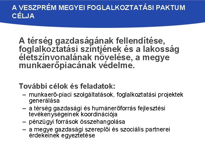 A VESZPRÉM MEGYEI FOGLALKOZTATÁSI PAKTUM CÉLJA A térség gazdaságának fellendítése, foglalkoztatási szintjének és a