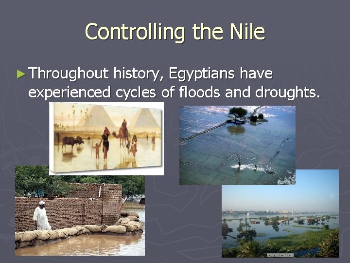 Controlling the Nile ► Throughout history, Egyptians have experienced cycles of floods and droughts.