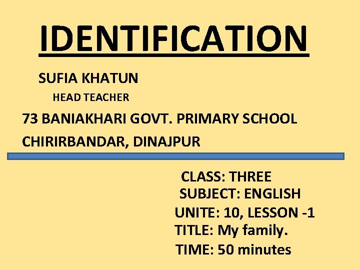 IDENTIFICATION SUFIA KHATUN HEAD TEACHER 73 BANIAKHARI GOVT. PRIMARY SCHOOL CHIRIRBANDAR, DINAJPUR CLASS: THREE