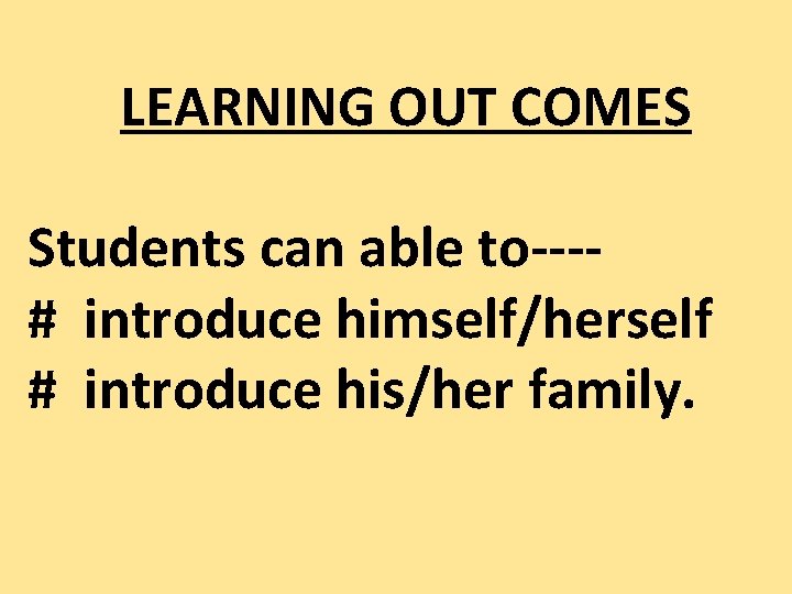 LEARNING OUT COMES Students can able to---# introduce himself/herself # introduce his/her family. 