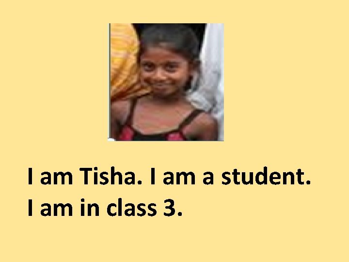 I am Tisha. I am a student. I am in class 3. 