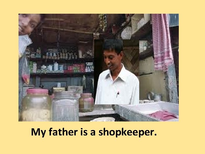 My father is a shopkeeper. 