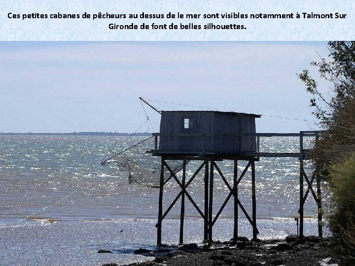 Ces petites cabanes de pêcheurs au dessus de le mer sont visibles notamment à