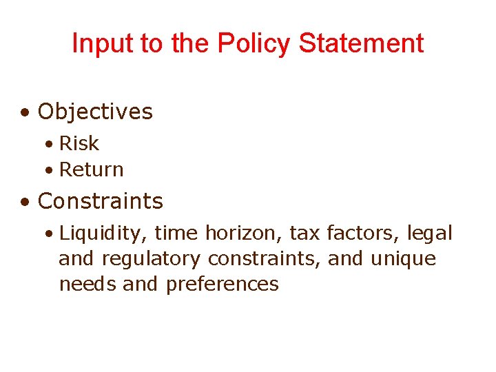 Input to the Policy Statement • Objectives • Risk • Return • Constraints •