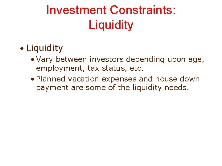 Investment Constraints: Liquidity • Vary between investors depending upon age, employment, tax status, etc.