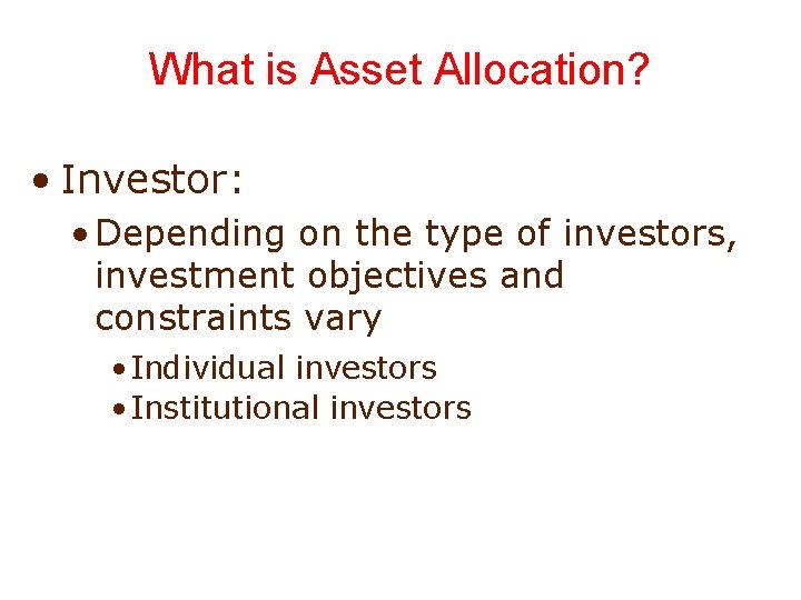 What is Asset Allocation? • Investor: • Depending on the type of investors, investment