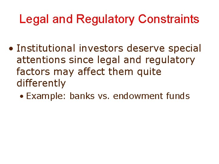 Legal and Regulatory Constraints • Institutional investors deserve special attentions since legal and regulatory