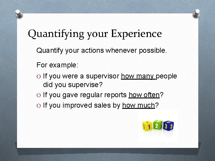 Quantifying your Experience Quantify your actions whenever possible. For example: O If you were