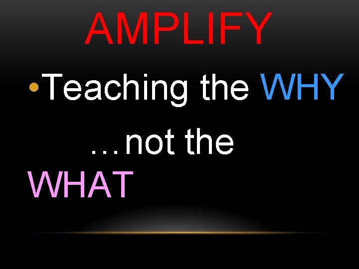 AMPLIFY • Teaching the WHY …not the WHAT 