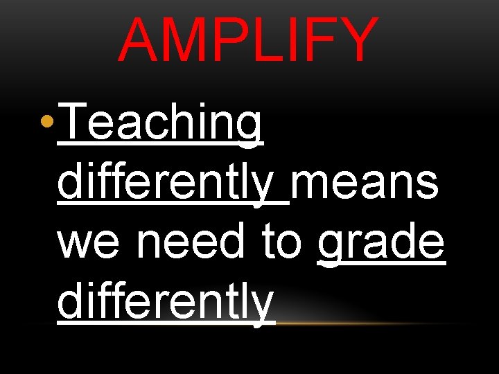 AMPLIFY • Teaching differently means we need to grade differently 