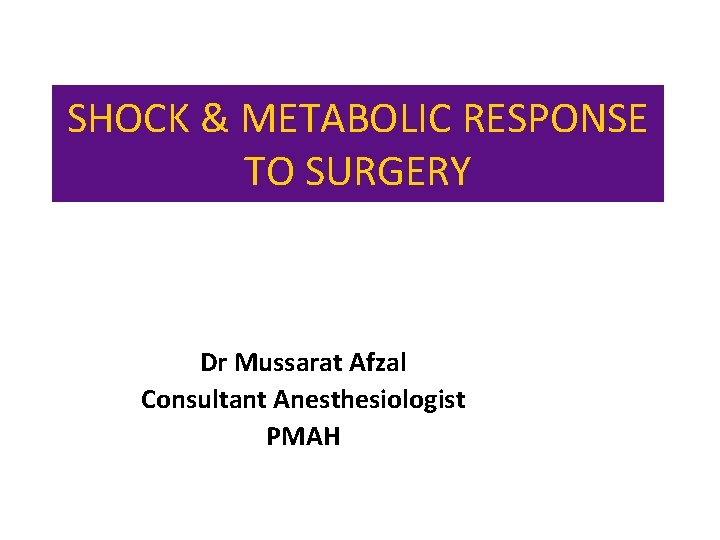 SHOCK & METABOLIC RESPONSE TO SURGERY Dr Mussarat Afzal Consultant Anesthesiologist PMAH 