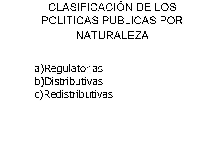 CLASIFICACIÓN DE LOS POLITICAS PUBLICAS POR NATURALEZA a)Regulatorias b)Distributivas c)Redistributivas 