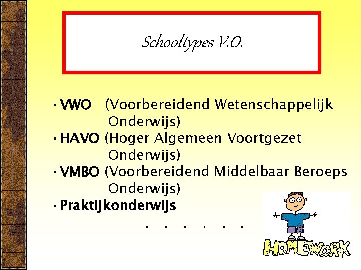 Schooltypes V. O. • VWO (Voorbereidend Wetenschappelijk Onderwijs) • HAVO (Hoger Algemeen Voortgezet Onderwijs)