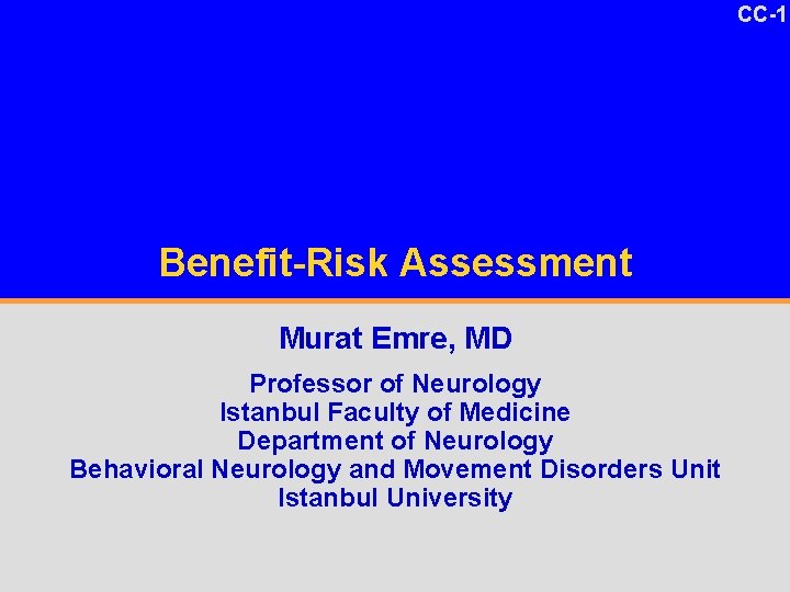 CC-1 Benefit-Risk Assessment Murat Emre, MD Professor of Neurology Istanbul Faculty of Medicine Department