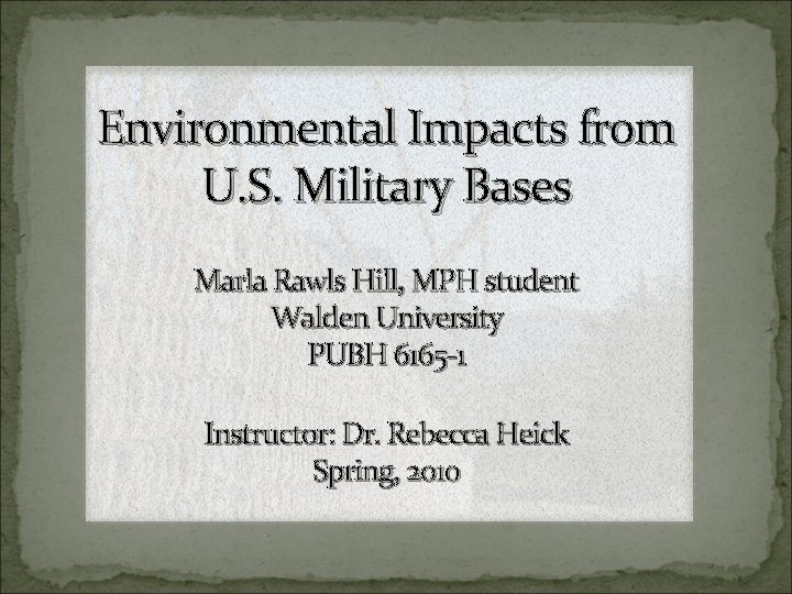 Environmental Impacts from U. S. Military Bases Marla Rawls Hill, MPH student Walden University