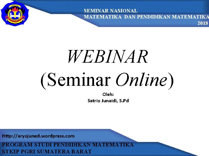 SEMINAR NASIONAL MATEMATIKA DAN PENDIDIKAN MATEMATIKA 2018 WEBINAR (Seminar Online) Oleh: Satrio Junaidi, S.